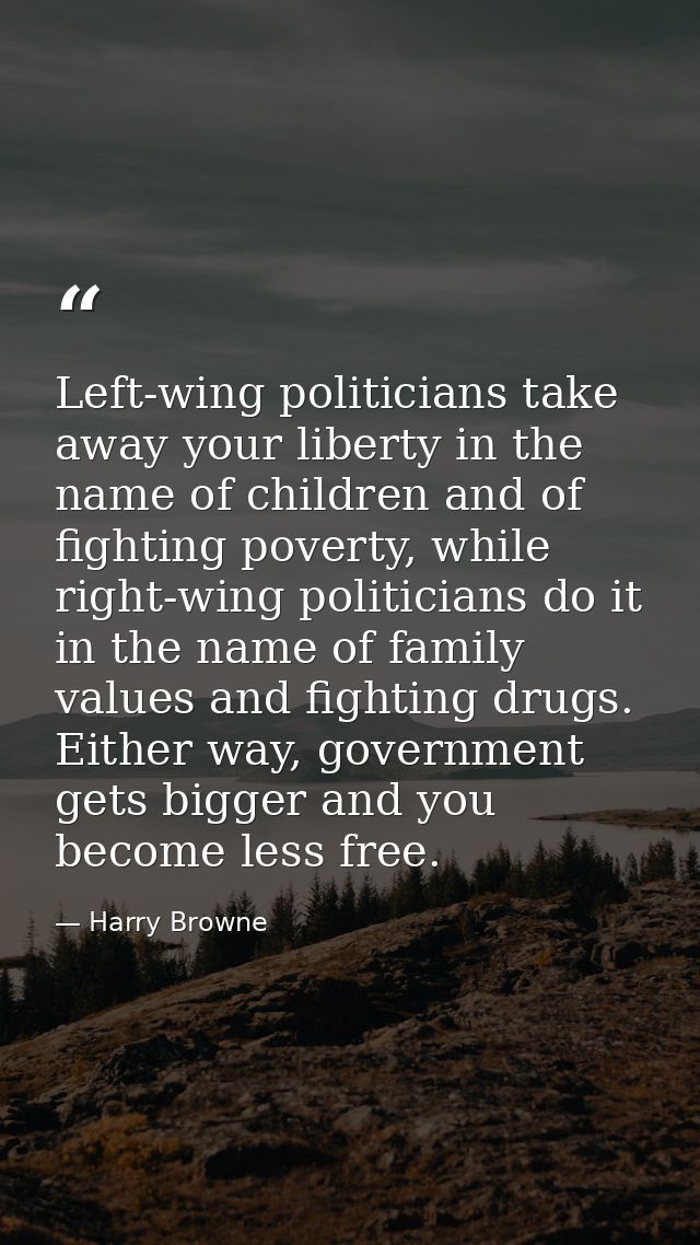 Left-wing politicians take away your liberty in the name of children and of fighting poverty, while right-wing politicia — Harry Browne