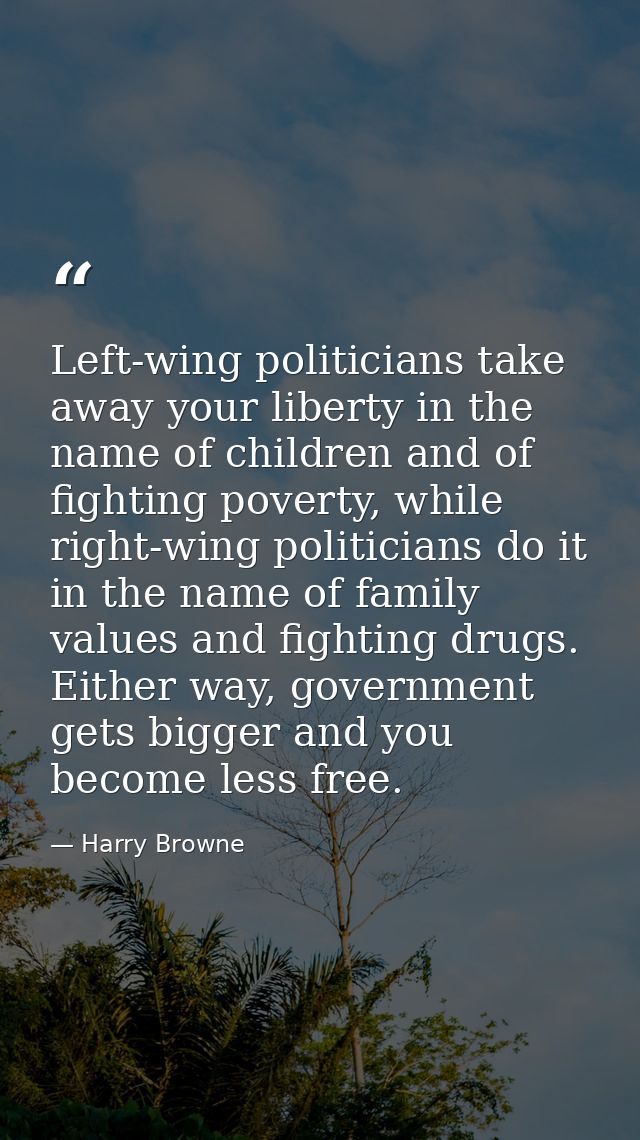 Left-wing politicians take away your liberty in the name of children and of fighting poverty, while right-wing politicia — Harry Browne