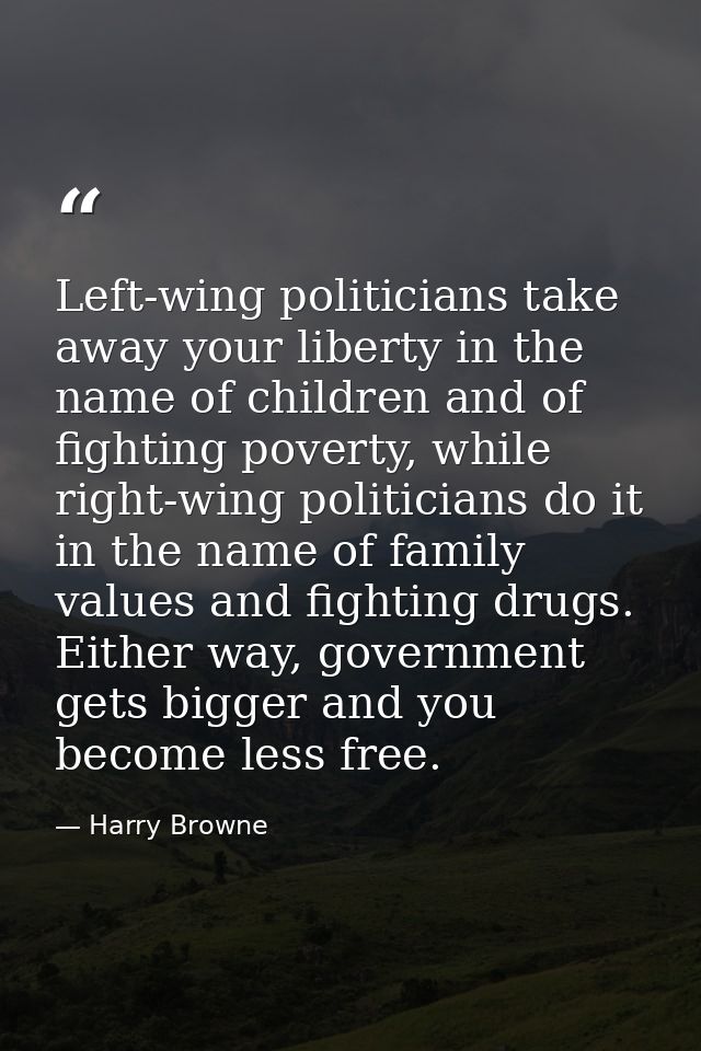Left-wing politicians take away your liberty in the name of children and of fighting poverty, while right-wing politicia — Harry Browne