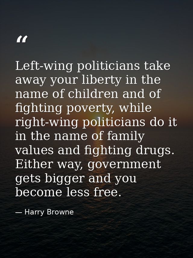 Left-wing politicians take away your liberty in the name of children and of fighting poverty, while right-wing politicia — Harry Browne