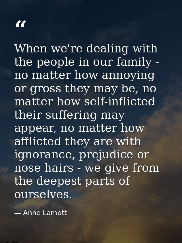 When we're dealing with the people in our family - no matter how annoying or gross they may be, no matter how self-infli — Anne Lamott