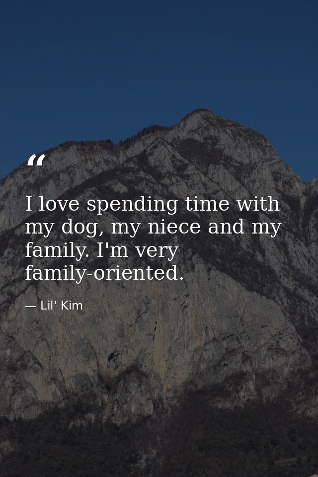 I love spending time with my dog, my niece and my family. I'm very family-oriented. — Lil' Kim