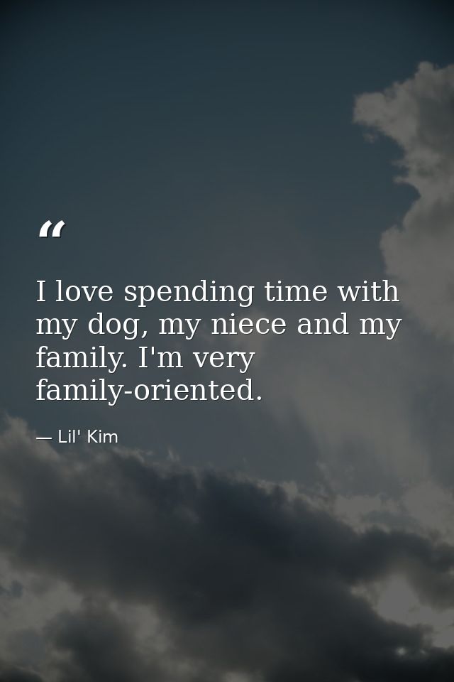 I love spending time with my dog, my niece and my family. I'm very family-oriented. — Lil' Kim