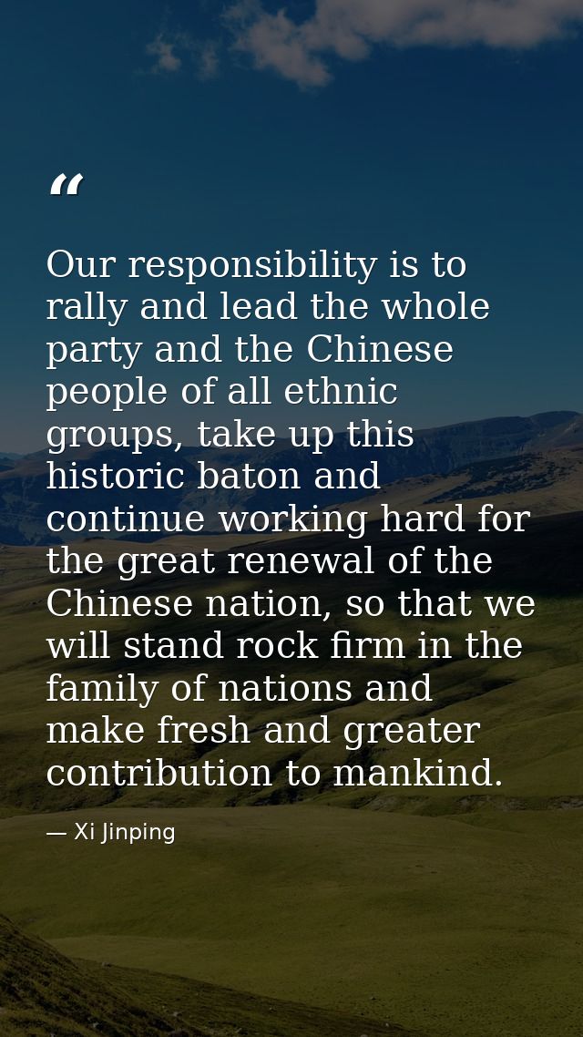 Our responsibility is to rally and lead the whole party and the Chinese people of all ethnic groups, take up this histor — Xi Jinping