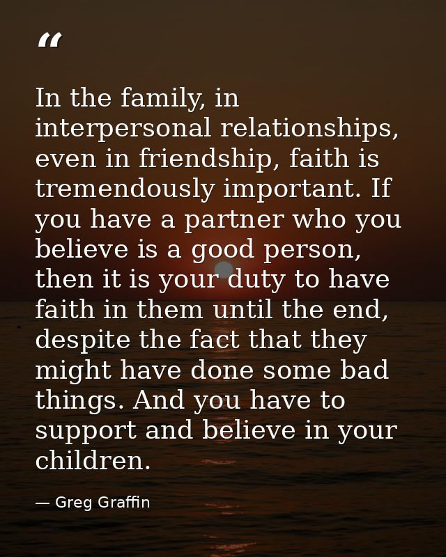 In the family, in interpersonal relationships, even in friendship, faith is tremendously important. If you have a partne — Greg Graffin