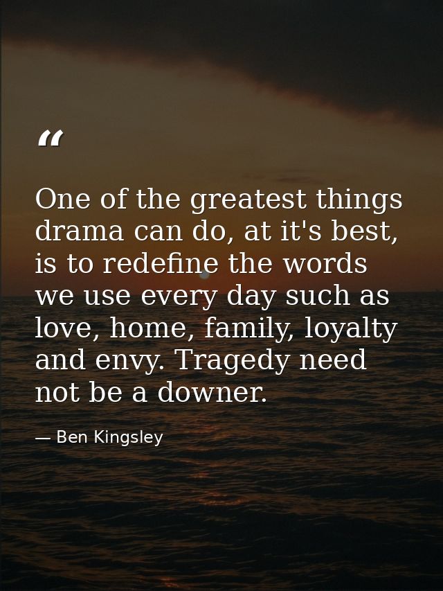 One of the greatest things drama can do, at it's best, is to redefine the words we use every day such as love, home, fam — Ben Kingsley