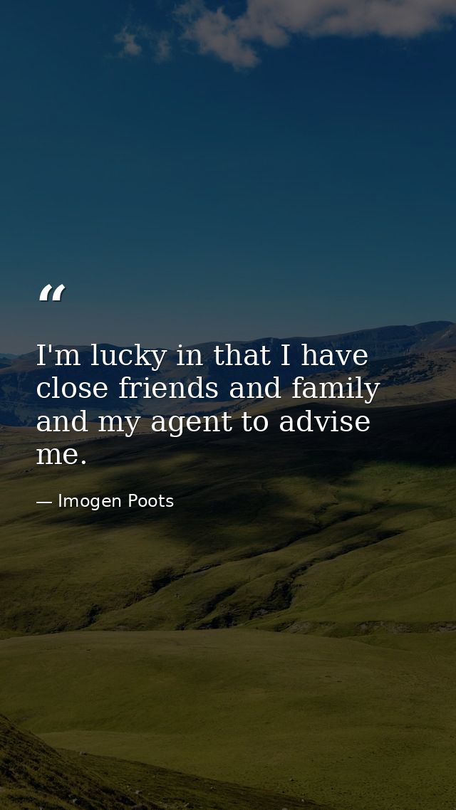 I'm lucky in that I have close friends and family and my agent to advise me. — Imogen Poots