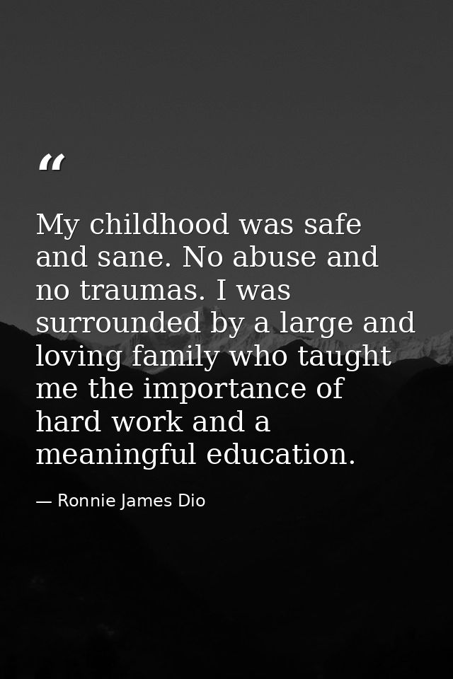My childhood was safe and sane. No abuse and no traumas. I was surrounded by a large and loving family who taught me the — Ronnie James Dio