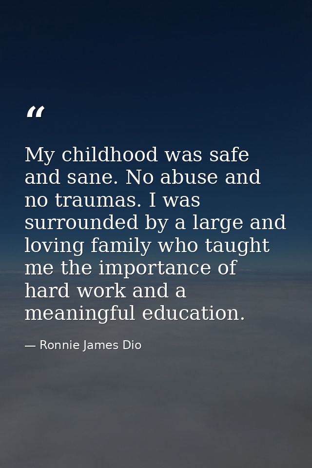 My childhood was safe and sane. No abuse and no traumas. I was surrounded by a large and loving family who taught me the — Ronnie James Dio