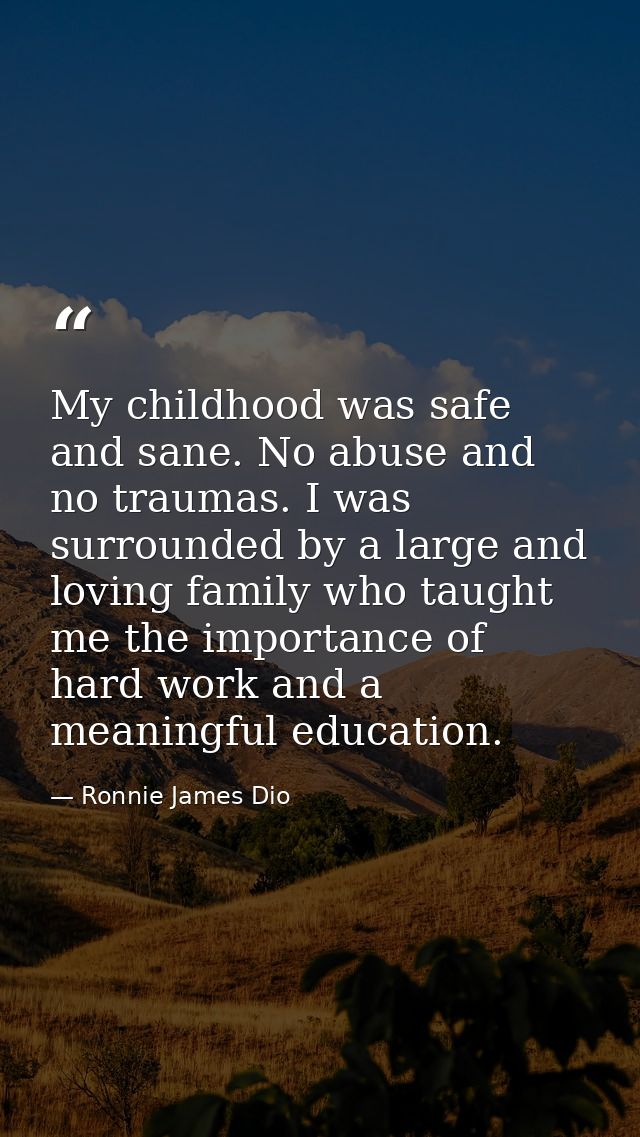 My childhood was safe and sane. No abuse and no traumas. I was surrounded by a large and loving family who taught me the — Ronnie James Dio