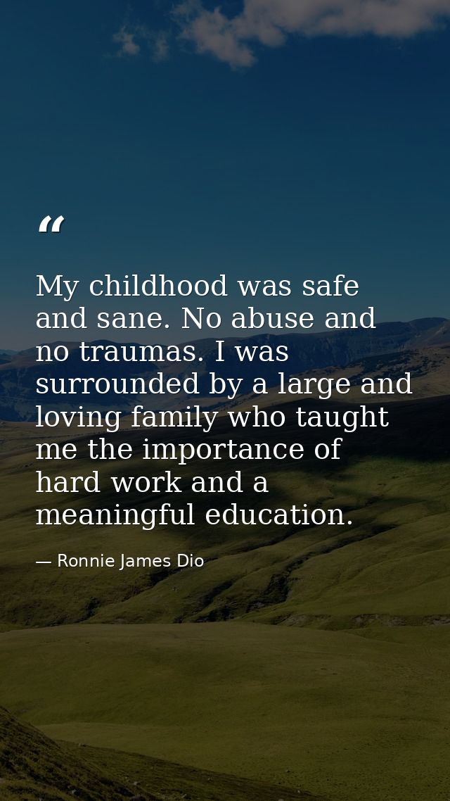 My childhood was safe and sane. No abuse and no traumas. I was surrounded by a large and loving family who taught me the — Ronnie James Dio