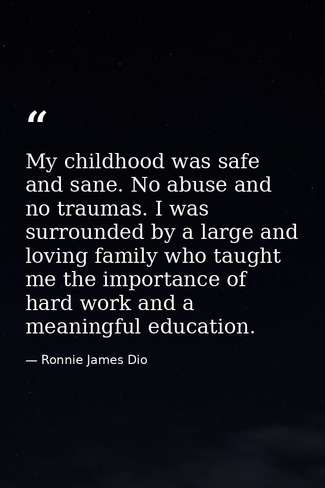 My childhood was safe and sane. No abuse and no traumas. I was surrounded by a large and loving family who taught me the — Ronnie James Dio