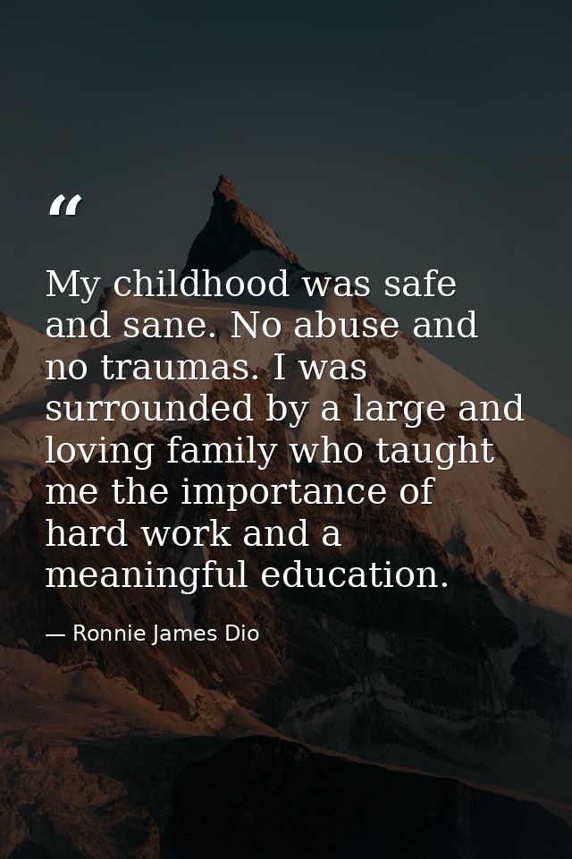 My childhood was safe and sane. No abuse and no traumas. I was surrounded by a large and loving family who taught me the — Ronnie James Dio