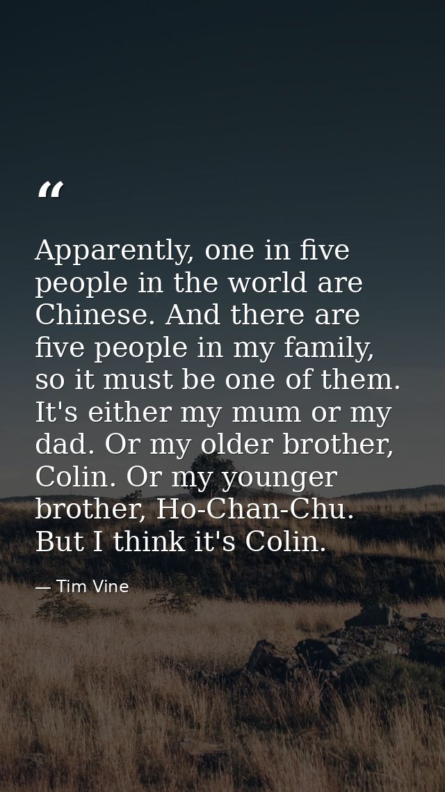 Apparently, one in five people in the world are Chinese. And there are five people in my family, so it must be one of th — Tim Vine