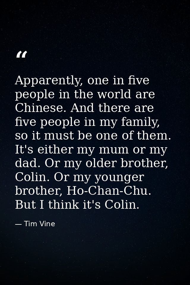 Apparently, one in five people in the world are Chinese. And there are five people in my family, so it must be one of th — Tim Vine