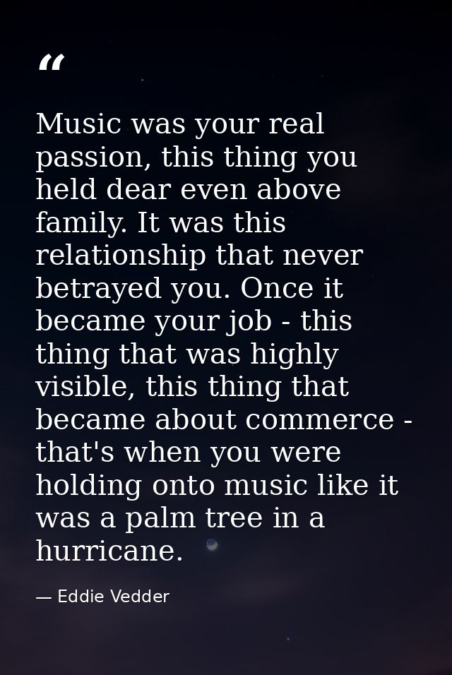 Music was your real passion, this thing you held dear even above family. It was this relationship that never betrayed yo — Eddie Vedder