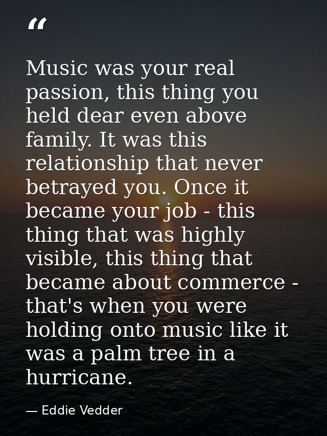 Music was your real passion, this thing you held dear even above family. It was this relationship that never betrayed yo — Eddie Vedder