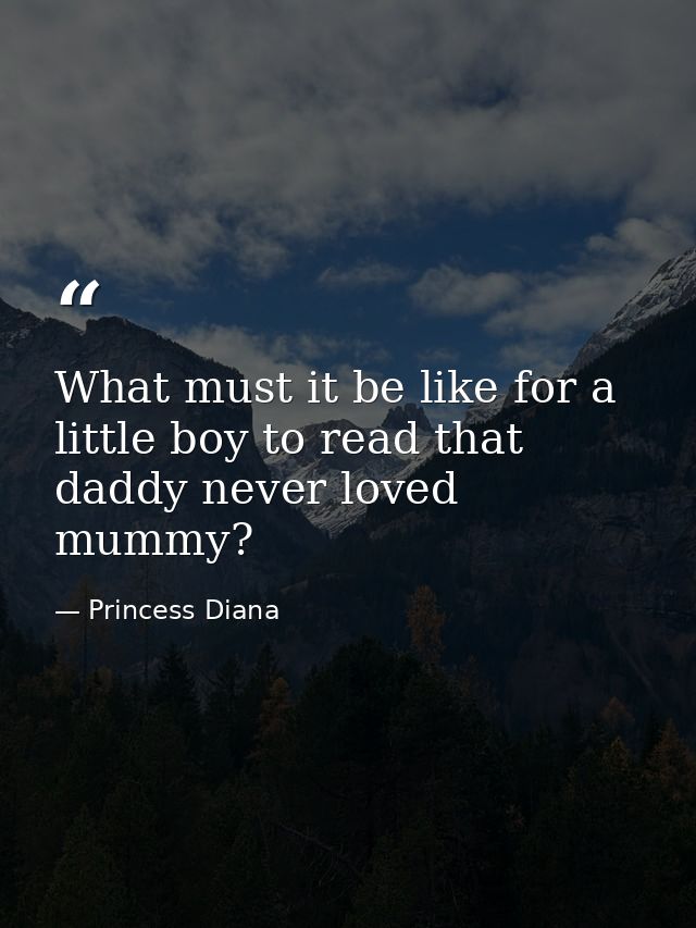 What must it be like for a little boy to read that daddy never loved mummy? — Princess Diana