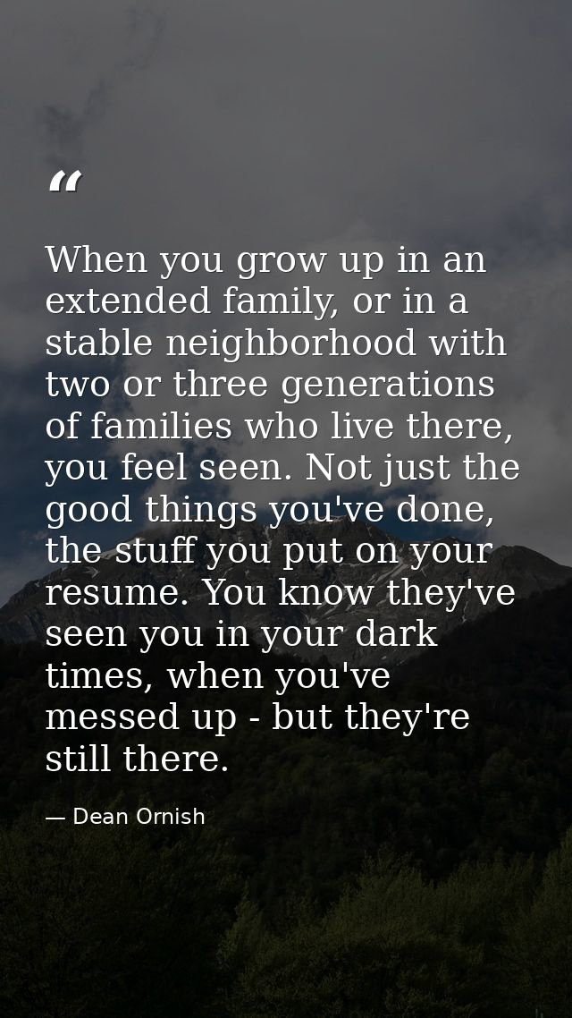When you grow up in an extended family, or in a stable neighborhood with two or three generations of families who live t — Dean Ornish