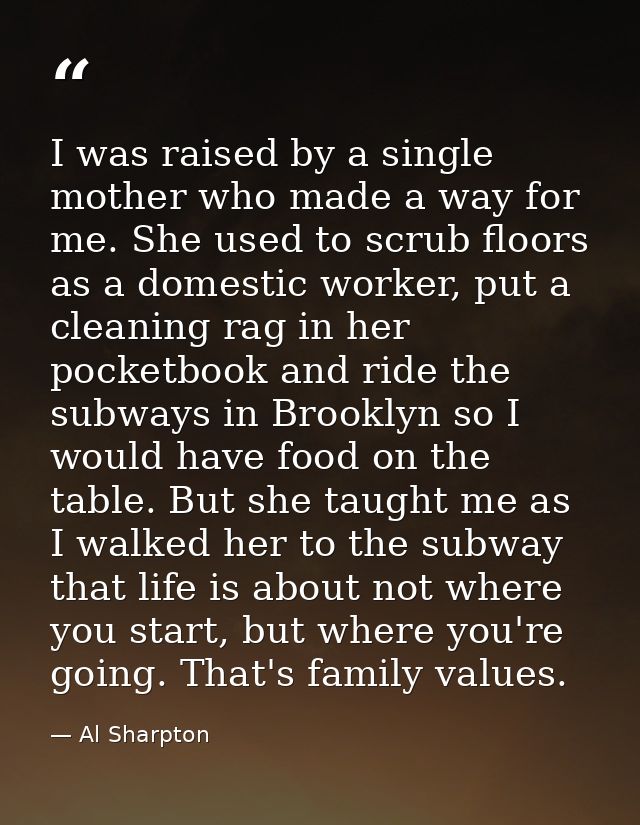 I was raised by a single mother who made a way for me. She used to scrub floors as a domestic worker, put a cleaning rag — Al Sharpton