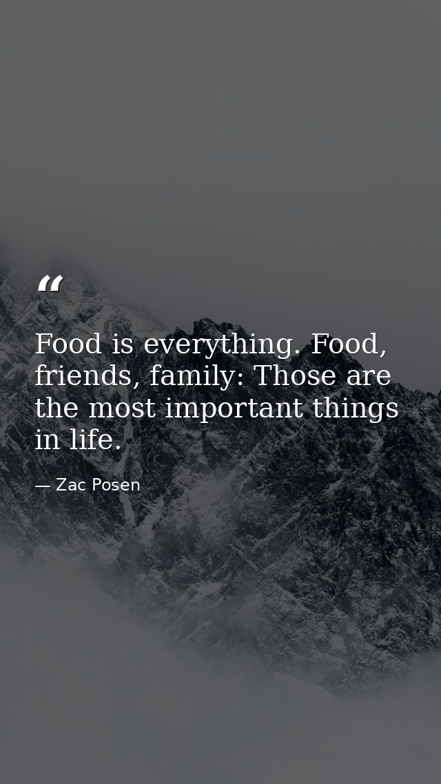 Food is everything. Food, friends, family: Those are the most important things in life. — Zac Posen
