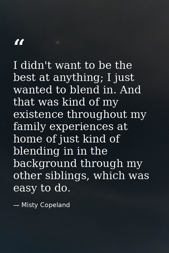 I didn't want to be the best at anything; I just wanted to blend in. And that was kind of my existence throughout my fam — Misty Copeland