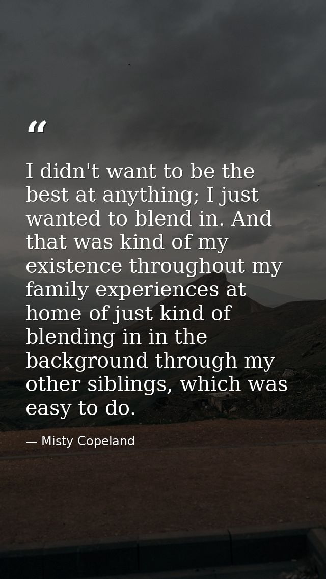 I didn't want to be the best at anything; I just wanted to blend in. And that was kind of my existence throughout my fam — Misty Copeland