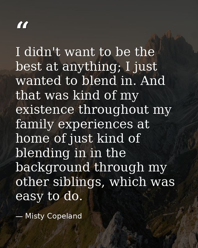 I didn't want to be the best at anything; I just wanted to blend in. And that was kind of my existence throughout my fam — Misty Copeland