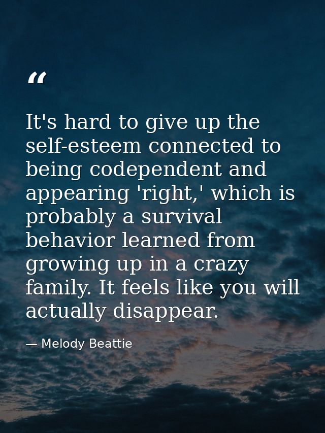 It's hard to give up the self-esteem connected to being codependent and appearing 'right,' which is probably a survival  — Melody Beattie