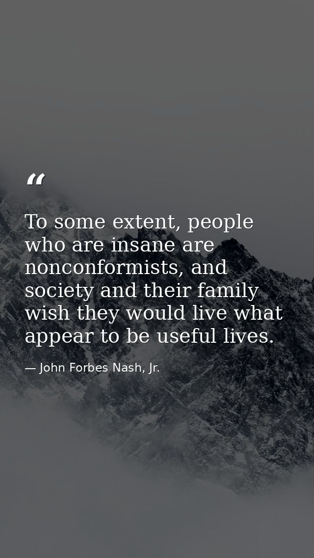 To some extent, people who are insane are nonconformists, and society and their family wish they would live what appear  — John Forbes Nash, Jr.