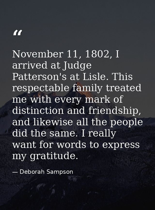 November 11, 1802, I arrived at Judge Patterson's at Lisle. This respectable family treated me with every mark of distin — Deborah Sampson