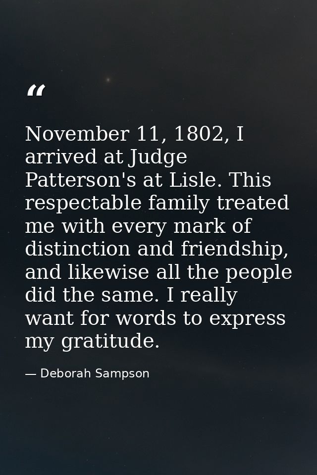 November 11, 1802, I arrived at Judge Patterson's at Lisle. This respectable family treated me with every mark of distin — Deborah Sampson
