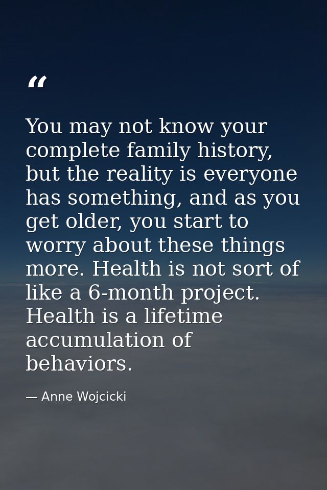You may not know your complete family history, but the reality is everyone has something, and as you get older, you star — Anne Wojcicki
