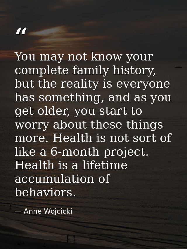 You may not know your complete family history, but the reality is everyone has something, and as you get older, you star — Anne Wojcicki