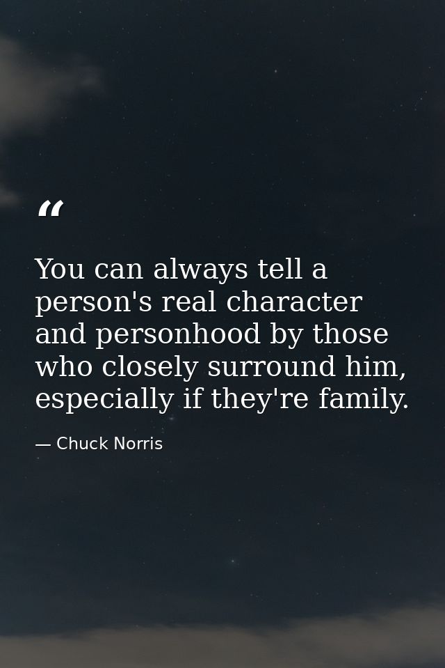 You can always tell a person's real character and personhood by those who closely surround him, especially if they're fa — Chuck Norris