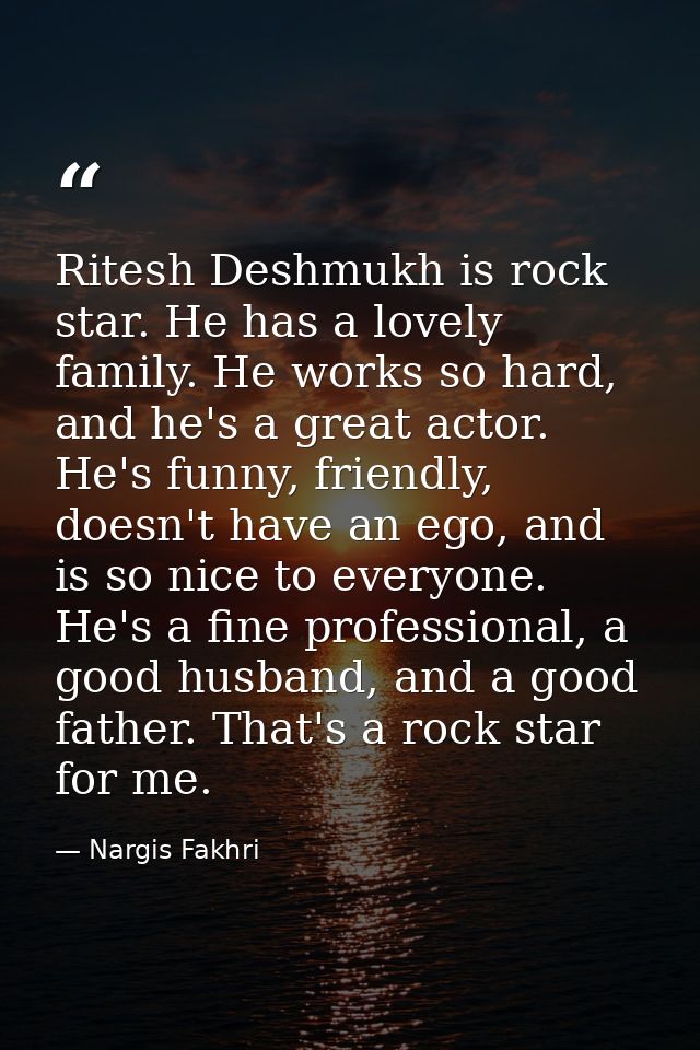Ritesh Deshmukh is rock star. He has a lovely family. He works so hard, and he's a great actor. He's funny, friendly, do — Nargis Fakhri