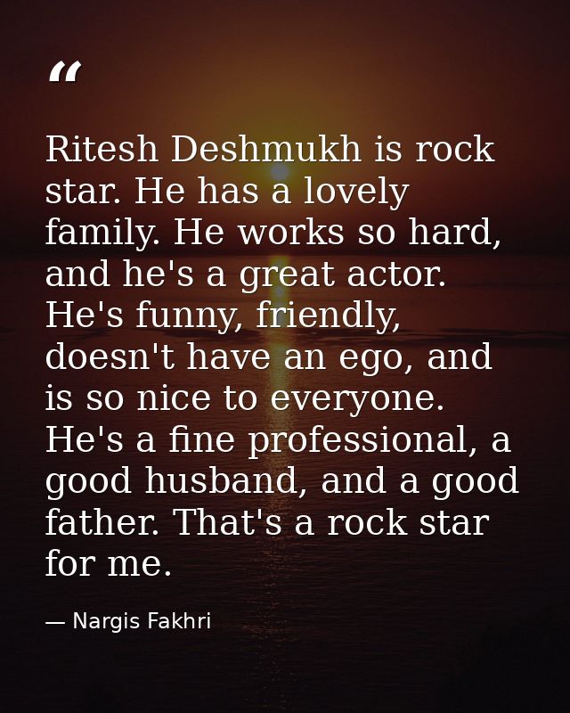 Ritesh Deshmukh is rock star. He has a lovely family. He works so hard, and he's a great actor. He's funny, friendly, do — Nargis Fakhri