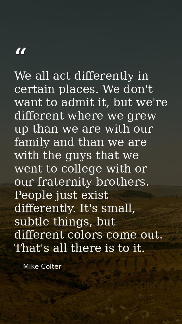 We all act differently in certain places. We don't want to admit it, but we're different where we grew up than we are wi — Mike Colter