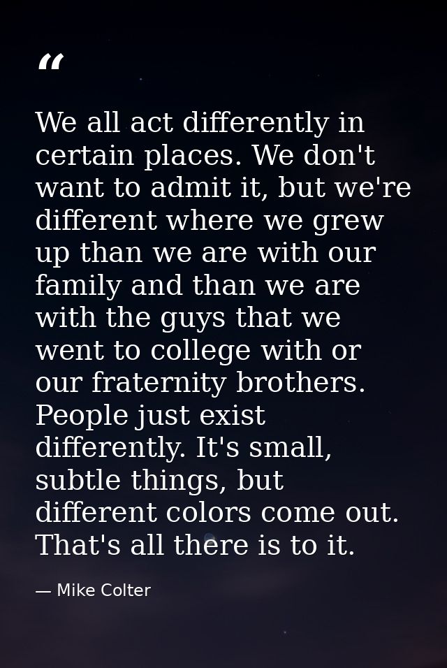 We all act differently in certain places. We don't want to admit it, but we're different where we grew up than we are wi — Mike Colter