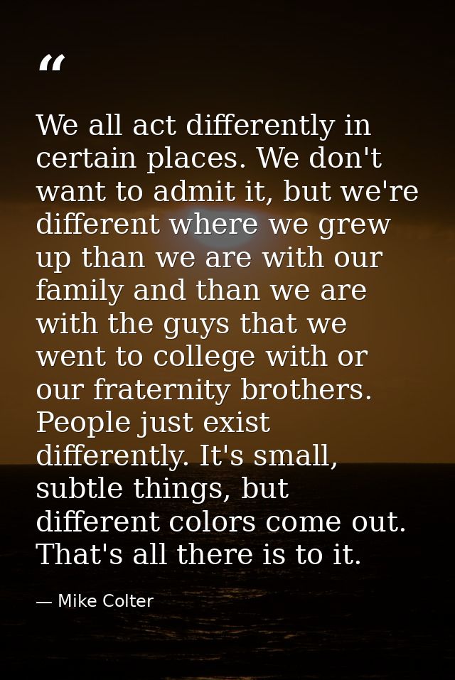 We all act differently in certain places. We don't want to admit it, but we're different where we grew up than we are wi — Mike Colter