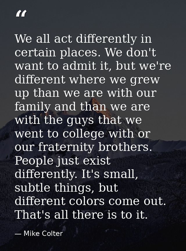 We all act differently in certain places. We don't want to admit it, but we're different where we grew up than we are wi — Mike Colter