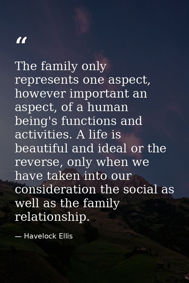 The family only represents one aspect, however important an aspect, of a human being's functions and activities. A life  — Havelock Ellis