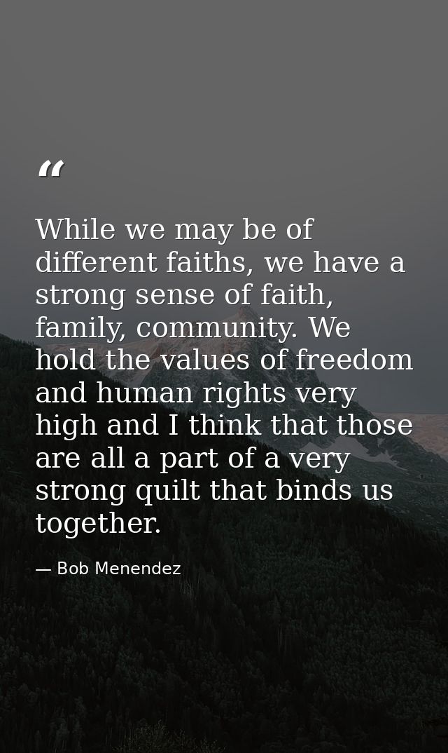 While we may be of different faiths, we have a strong sense of faith, family, community. We hold the values of freedom a — Bob Menendez