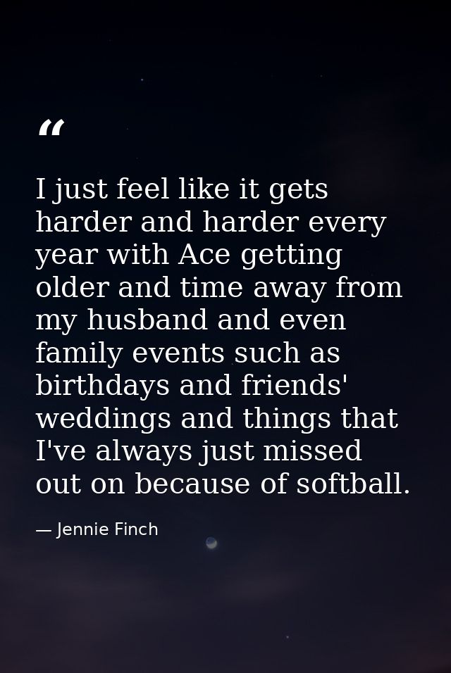 I just feel like it gets harder and harder every year with Ace getting older and time away from my husband and even fami — Jennie Finch