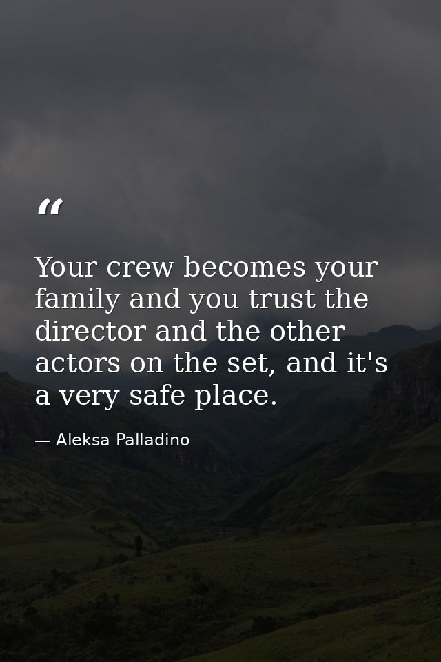 Your crew becomes your family and you trust the director and the other actors on the set, and it's a very safe place. — Aleksa Palladino
