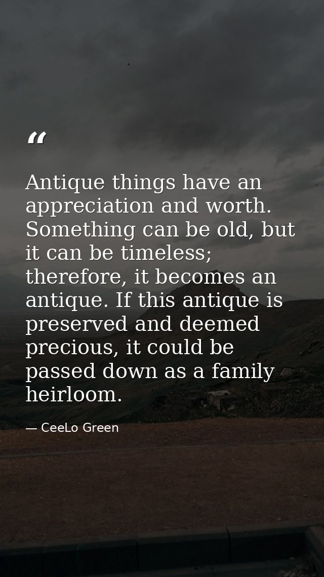 Antique things have an appreciation and worth. Something can be old, but it can be timeless; therefore, it becomes an an — CeeLo Green