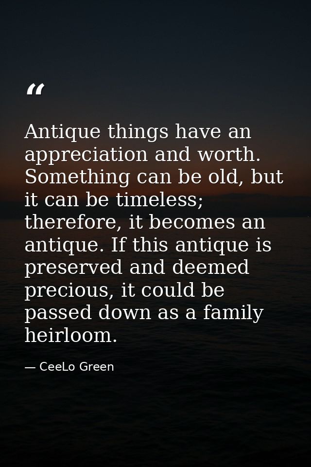 Antique things have an appreciation and worth. Something can be old, but it can be timeless; therefore, it becomes an an — CeeLo Green