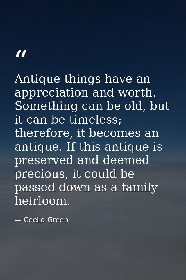 Antique things have an appreciation and worth. Something can be old, but it can be timeless; therefore, it becomes an an — CeeLo Green