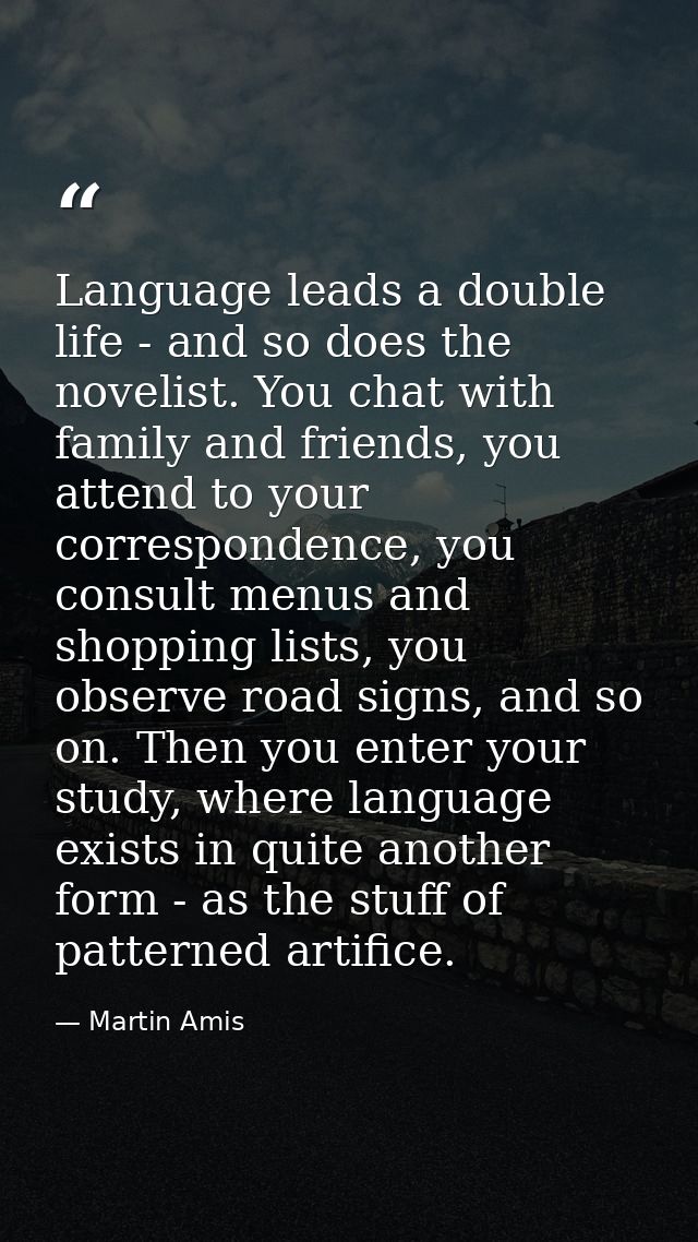 Language leads a double life - and so does the novelist. You chat with family and friends, you attend to your correspond — Martin Amis