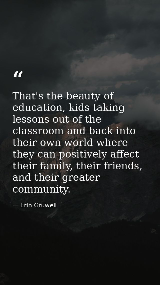 That's the beauty of education, kids taking lessons out of the classroom and back into their own world where they can po — Erin Gruwell